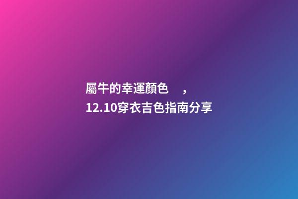 屬牛的幸運顏色，12.10穿衣吉色指南分享